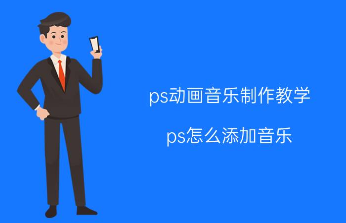 ps动画音乐制作教学 ps怎么添加音乐？